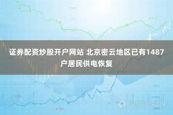 证券配资炒股开户网站 北京密云地区已有1487户居民供电恢复