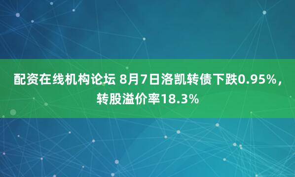 配资在线机构论坛 8月7日洛凯转债下跌0.95%，转股溢价率18.3%