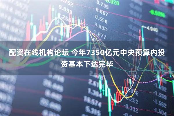 配资在线机构论坛 今年7350亿元中央预算内投资基本下达完毕