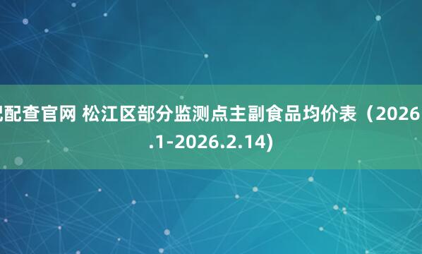 配配查官网 松江区部分监测点主副食品均价表（2026.2.1-2026.2.14)