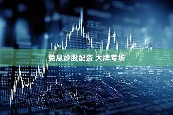 免息炒股配资 大牌专场