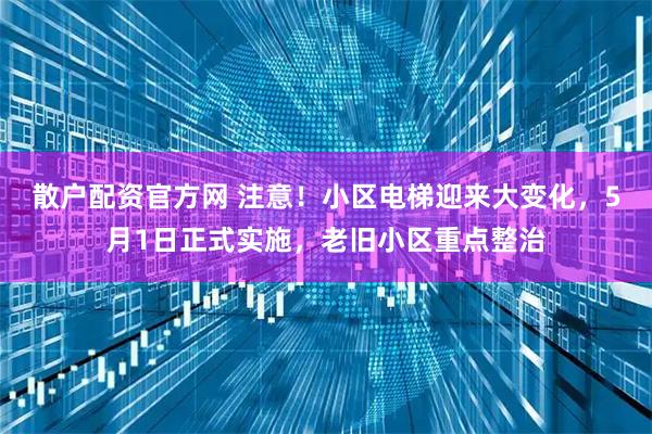 散户配资官方网 注意！小区电梯迎来大变化，5月1日正式实施，老旧小区重点整治