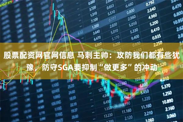 股票配资网官网信息 马刺主帅：攻防我们都有些犹豫，防守SGA要抑制“做更多”的冲动